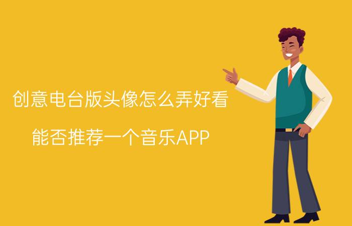 创意电台版头像怎么弄好看 能否推荐一个音乐APP？